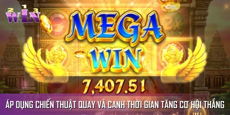 Áp dụng chiến thuật quay và canh thời gian giúp tăng cơ hội thắng Áp dụng chiến thuật quay và canh thời gian giúp tăng cơ hội thắng