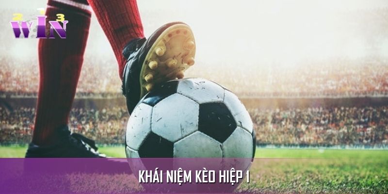 Khái niệm hiểu hơn thế nào là kèo hiệp 1 Khái niệm hiểu hơn thế nào là kèo hiệp 1